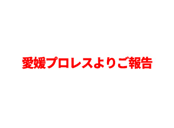 愛媛プロレスよりご報告