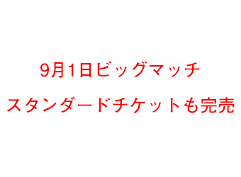 9月1日ビッグマッチチケット、自由席に続きスタンダードチケットも完売