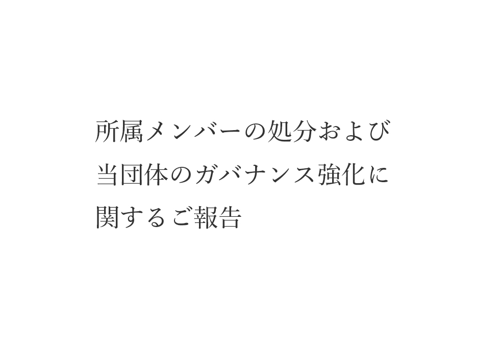 所属メンバーの処分および当団体のガバナンス強化に関するご報告